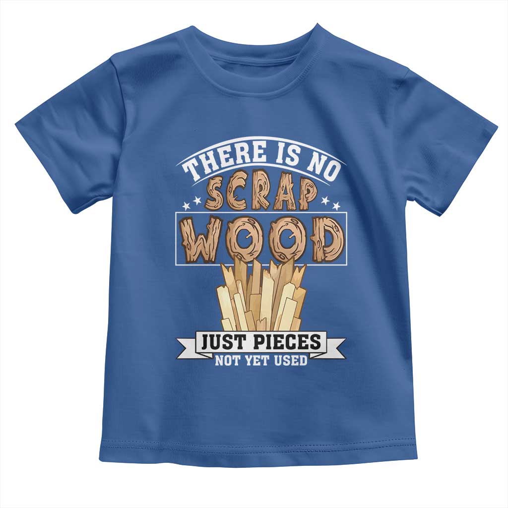 Funny Carpenter Woodworking Toddler T Shirt There Is Scrap Wood Just Pieces Not Yet Used - Wonder Print Shop