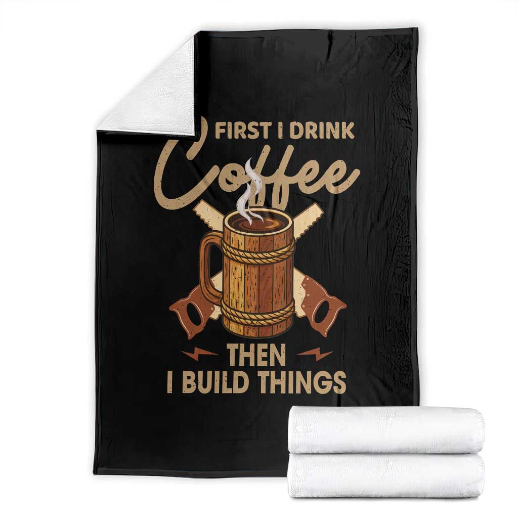 Funny Carpenter Woodworking Throw Blanket First I Drink Coffe Then I Build Things - Wonder Print Shop