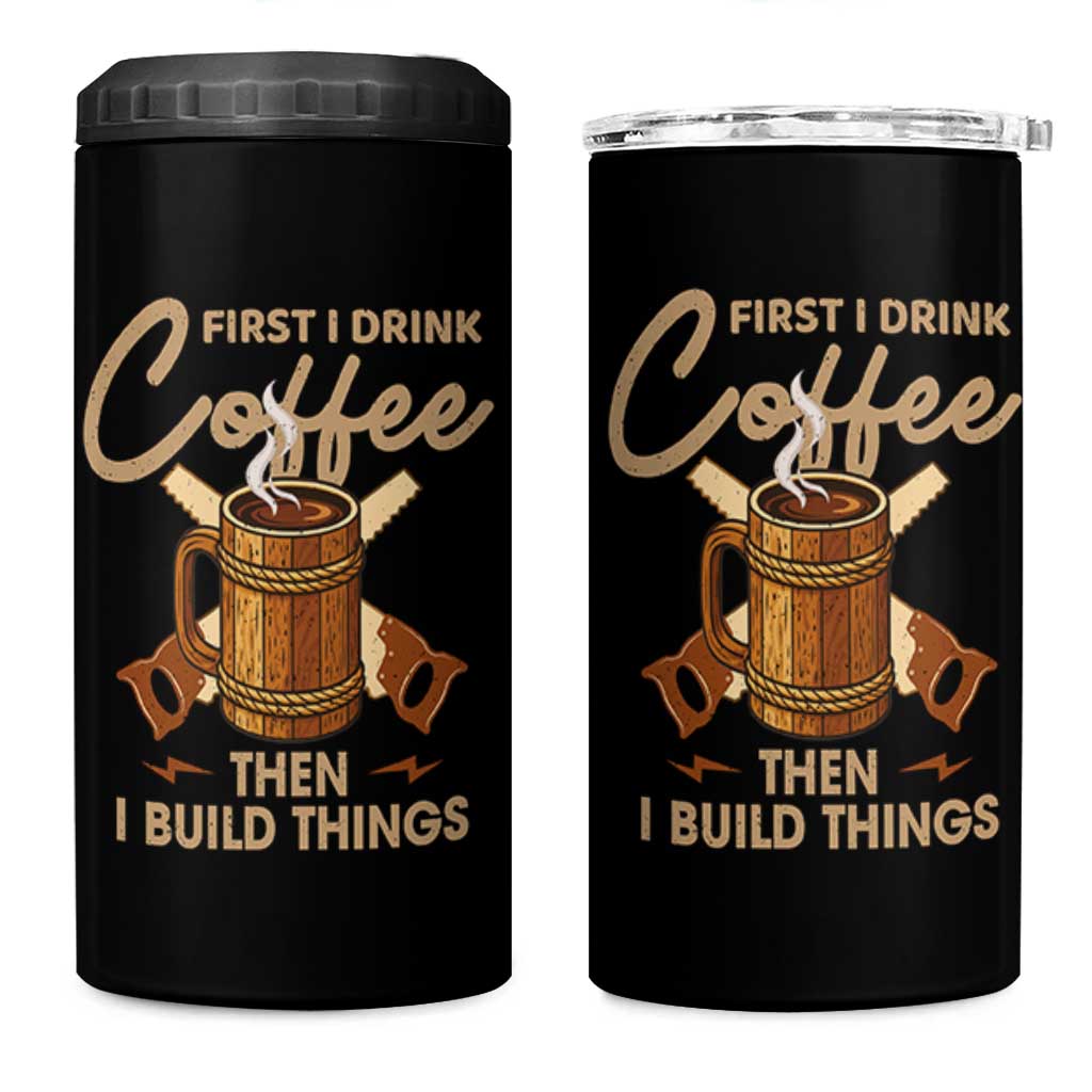Funny Carpenter Woodworking 4 in 1 Can Cooler Tumbler First I Drink Coffe Then I Build Things - Wonder Print Shop