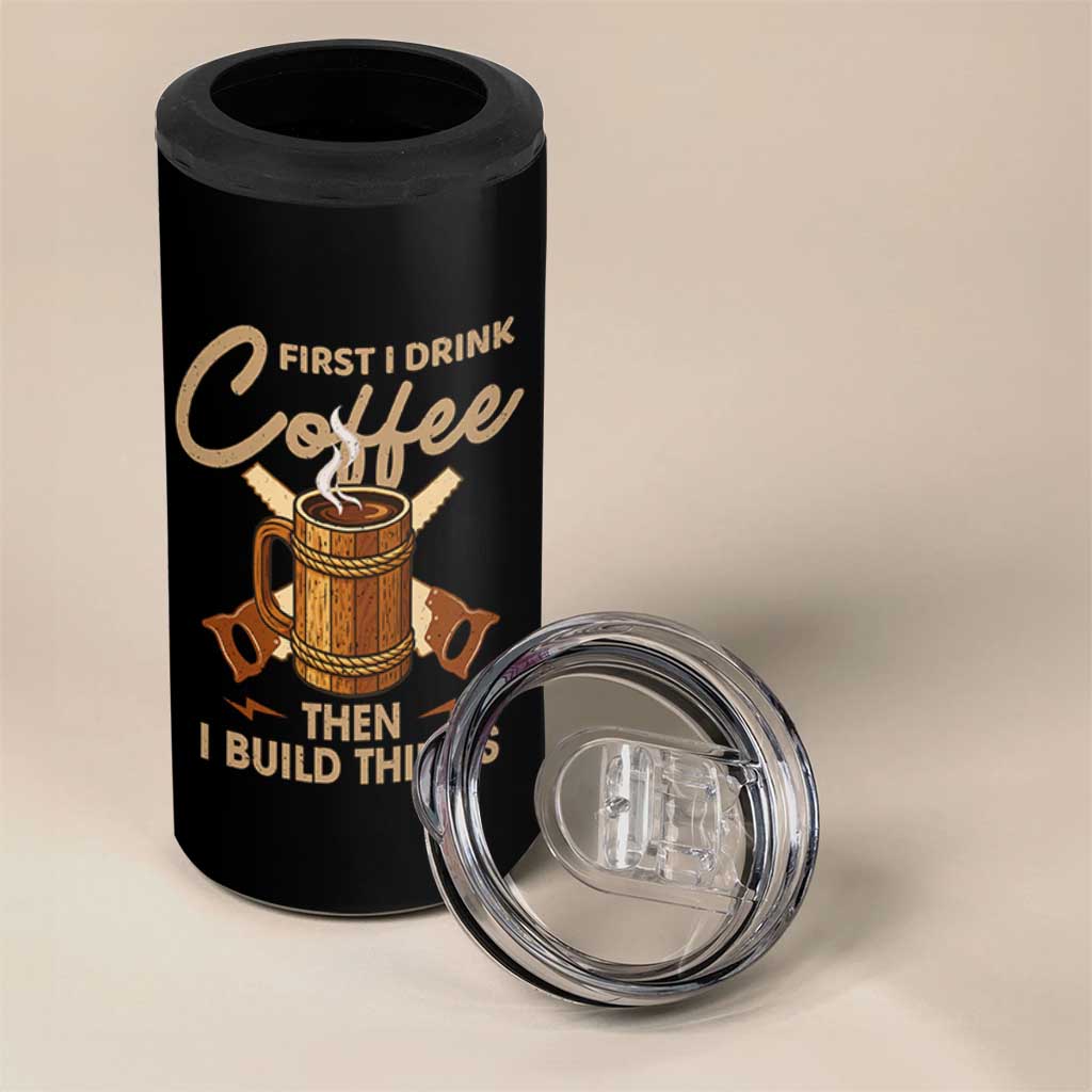 Funny Carpenter Woodworking 4 in 1 Can Cooler Tumbler First I Drink Coffe Then I Build Things - Wonder Print Shop