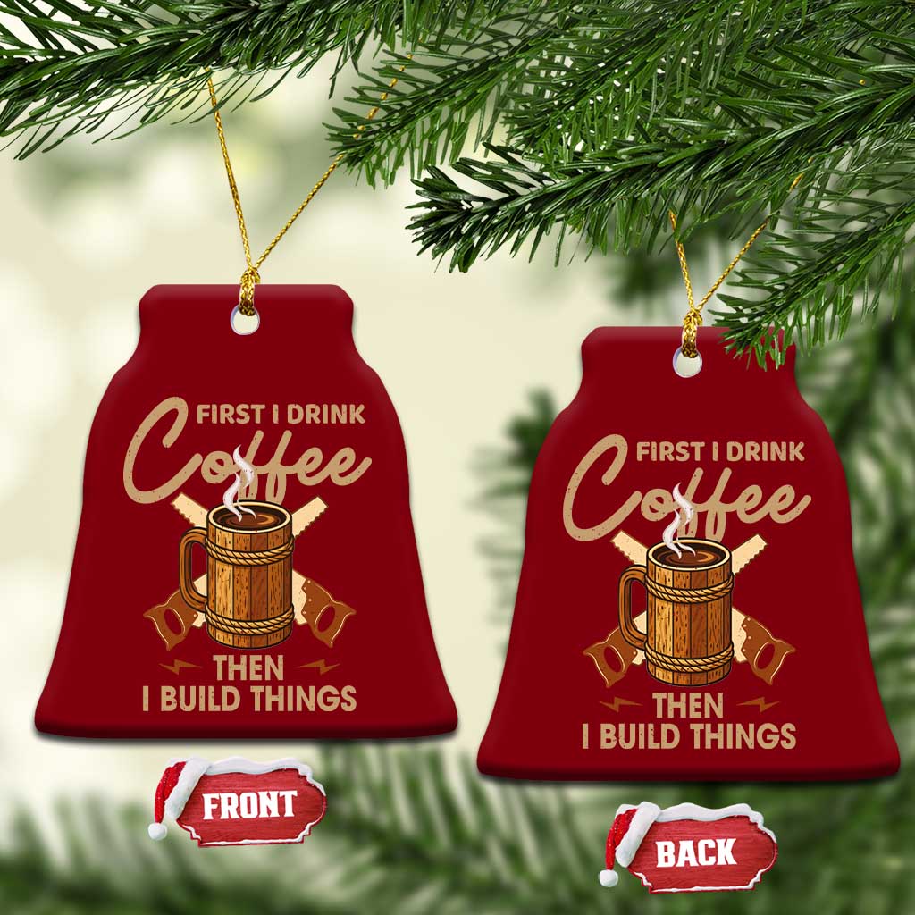 Funny Carpenter Woodworking Ceramic Ornament First I Drink Coffe Then I Build Things - Wonder Print Shop