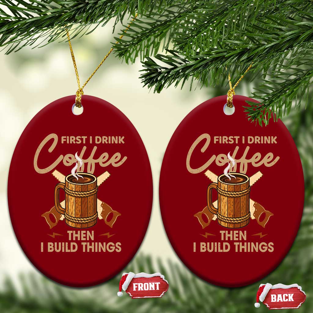 Funny Carpenter Woodworking Ceramic Ornament First I Drink Coffe Then I Build Things - Wonder Print Shop