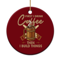 Funny Carpenter Woodworking Ceramic Ornament First I Drink Coffe Then I Build Things - Wonder Print Shop