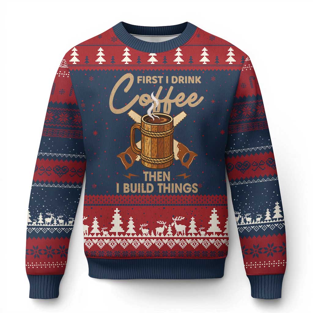 Funny Carpenter Woodworking Ugly Christmas Sweater First I Drink Coffe Then I Build Things - Wonder Print Shop