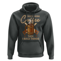 Funny Carpenter Woodworking Hoodie First I Drink Coffe Then I Build Things - Wonder Print Shop