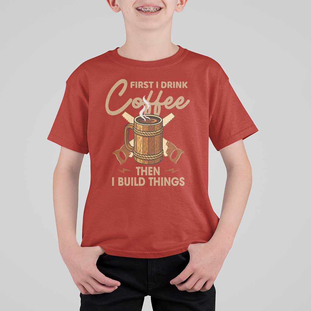 Funny Carpenter Woodworking T Shirt For Kid First I Drink Coffe Then I Build Things - Wonder Print Shop
