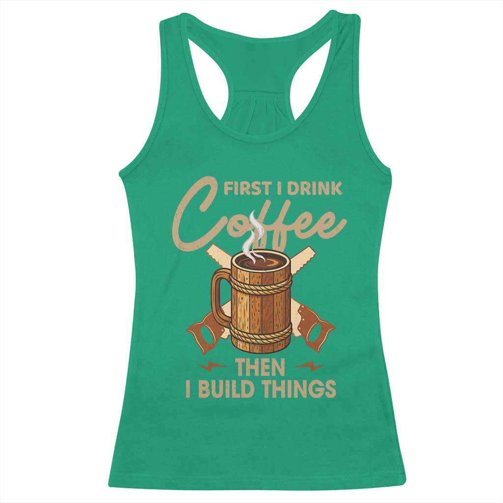 Funny Carpenter Woodworking Racerback Tank Top First I Drink Coffe Then I Build Things - Wonder Print Shop