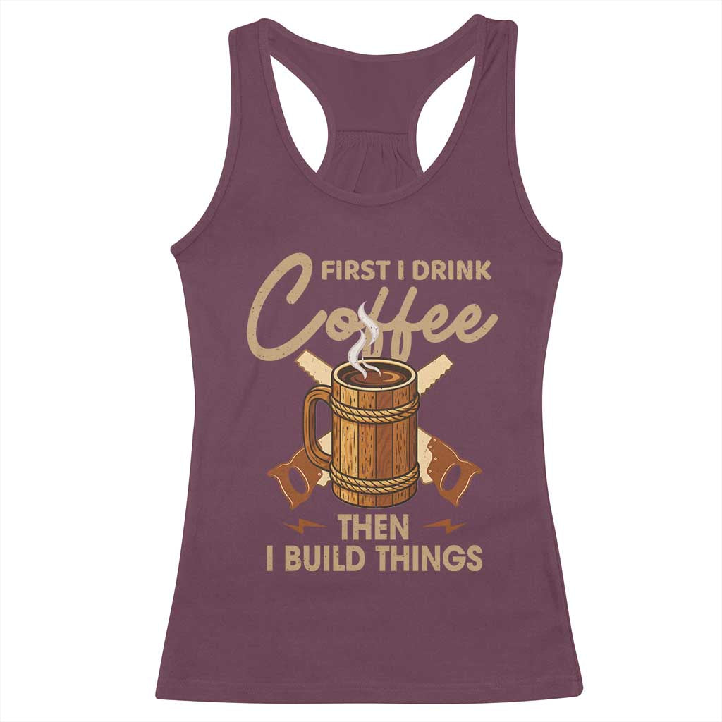 Funny Carpenter Woodworking Racerback Tank Top First I Drink Coffe Then I Build Things - Wonder Print Shop