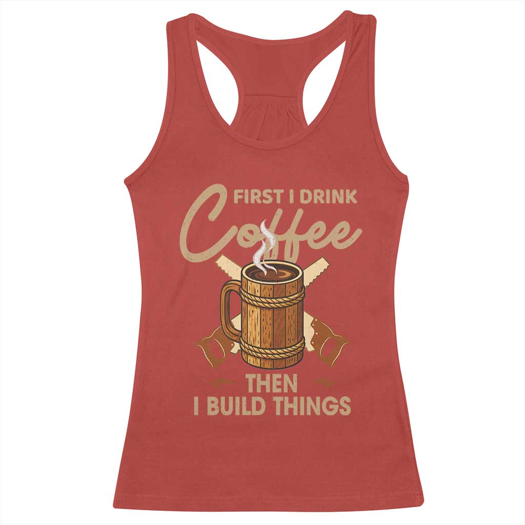 Funny Carpenter Woodworking Racerback Tank Top First I Drink Coffe Then I Build Things - Wonder Print Shop