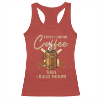 Funny Carpenter Woodworking Racerback Tank Top First I Drink Coffe Then I Build Things - Wonder Print Shop