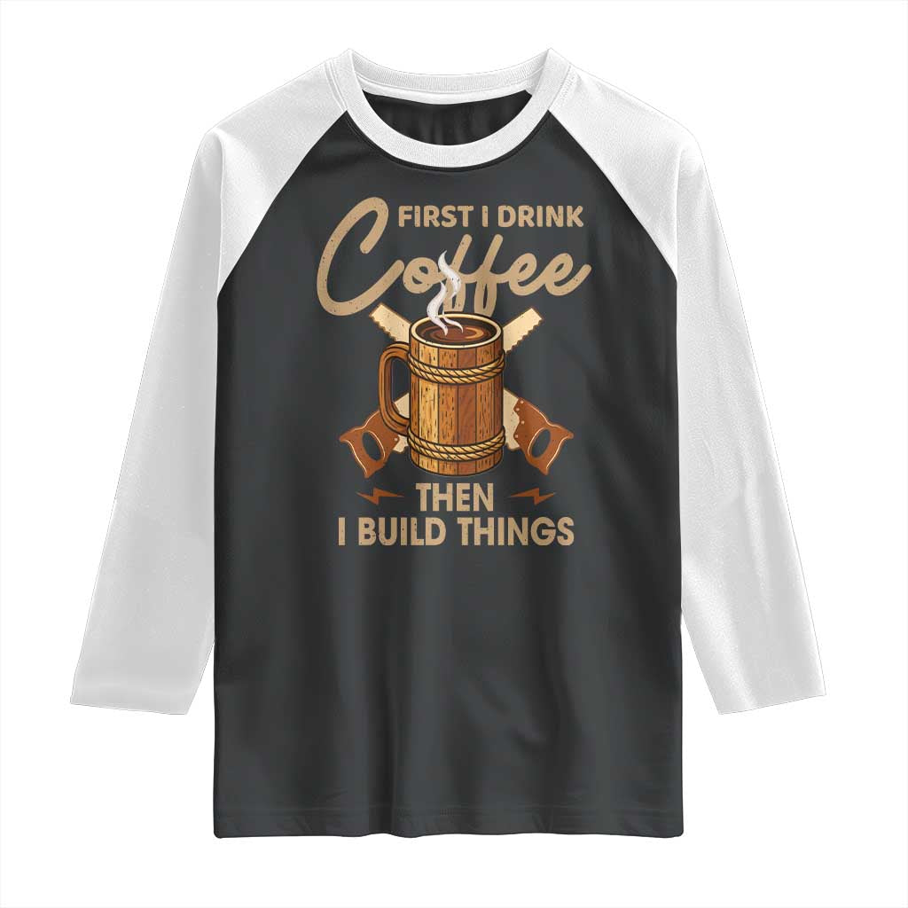 Funny Carpenter Woodworking Raglan Shirt First I Drink Coffe Then I Build Things - Wonder Print Shop