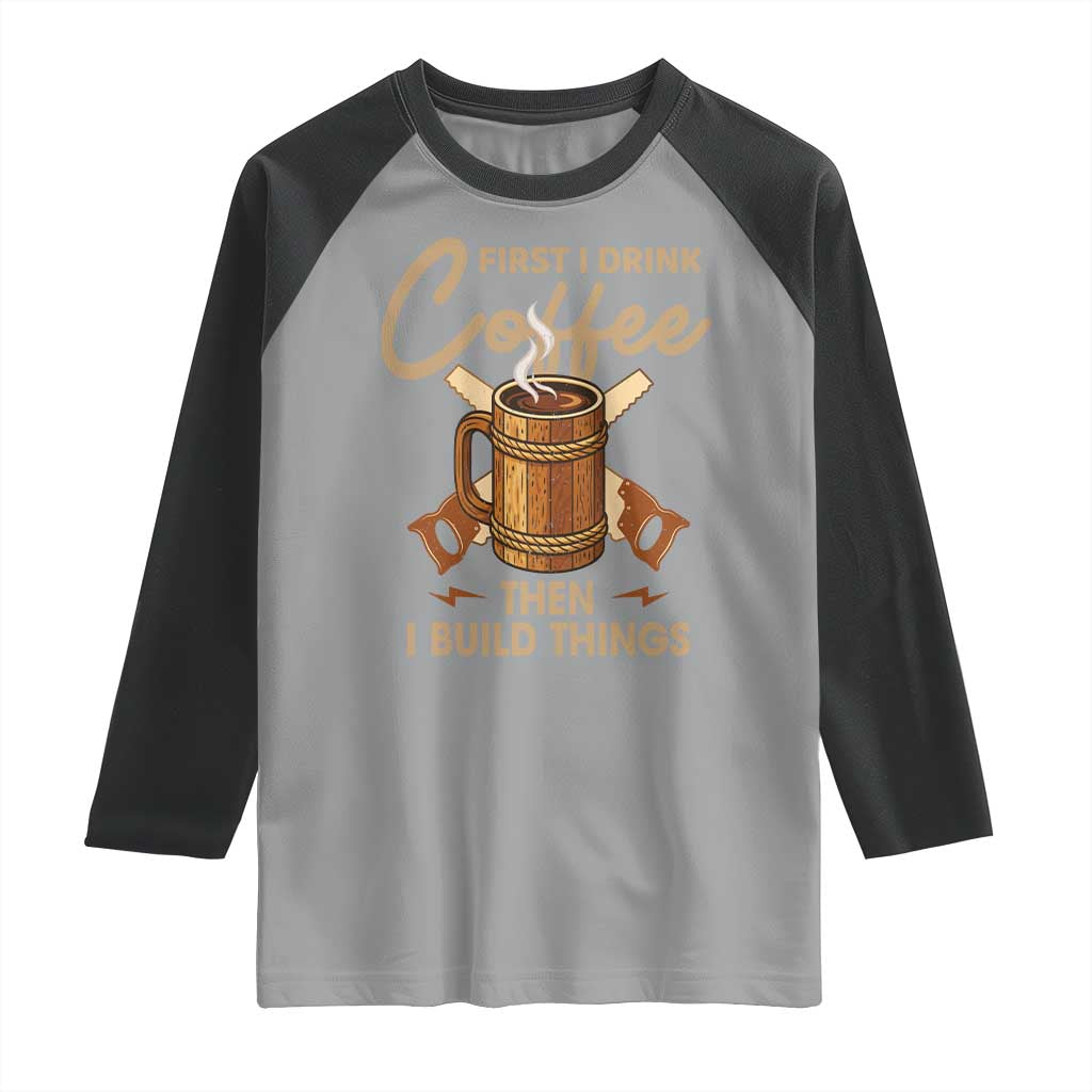 Funny Carpenter Woodworking Raglan Shirt First I Drink Coffe Then I Build Things - Wonder Print Shop