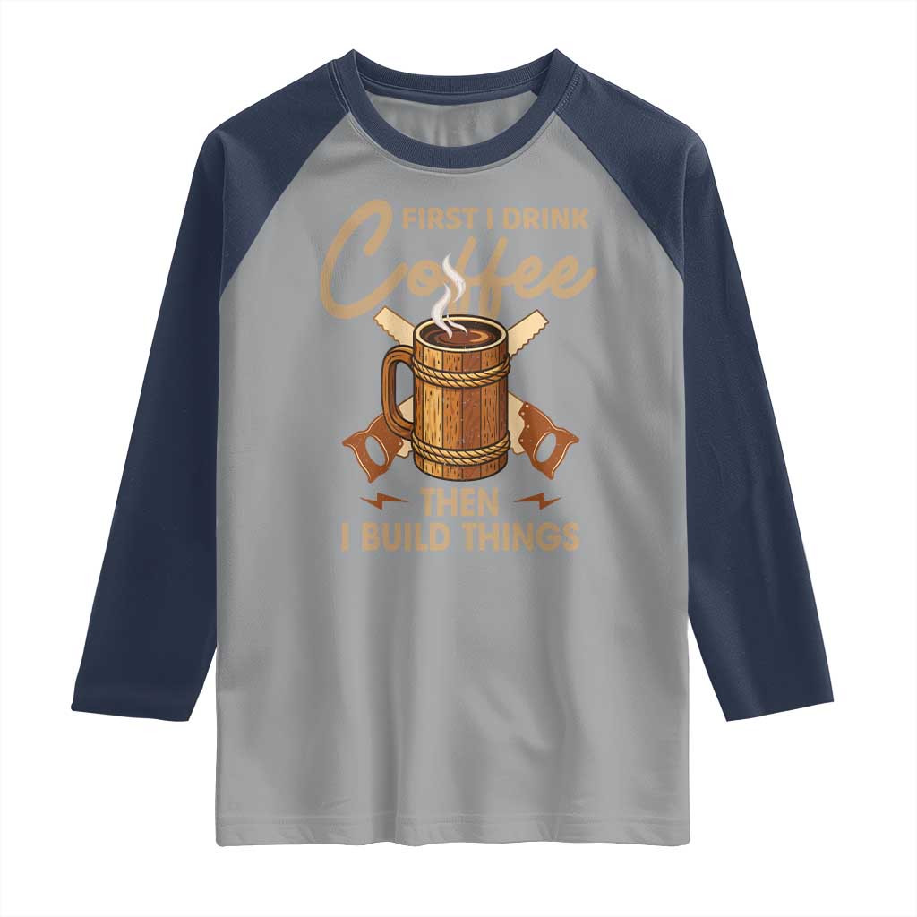 Funny Carpenter Woodworking Raglan Shirt First I Drink Coffe Then I Build Things - Wonder Print Shop