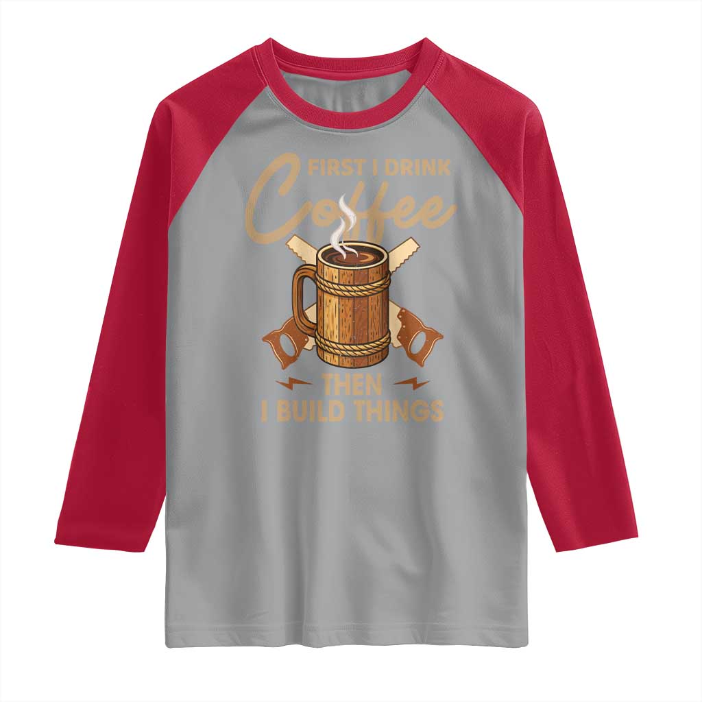 Funny Carpenter Woodworking Raglan Shirt First I Drink Coffe Then I Build Things - Wonder Print Shop