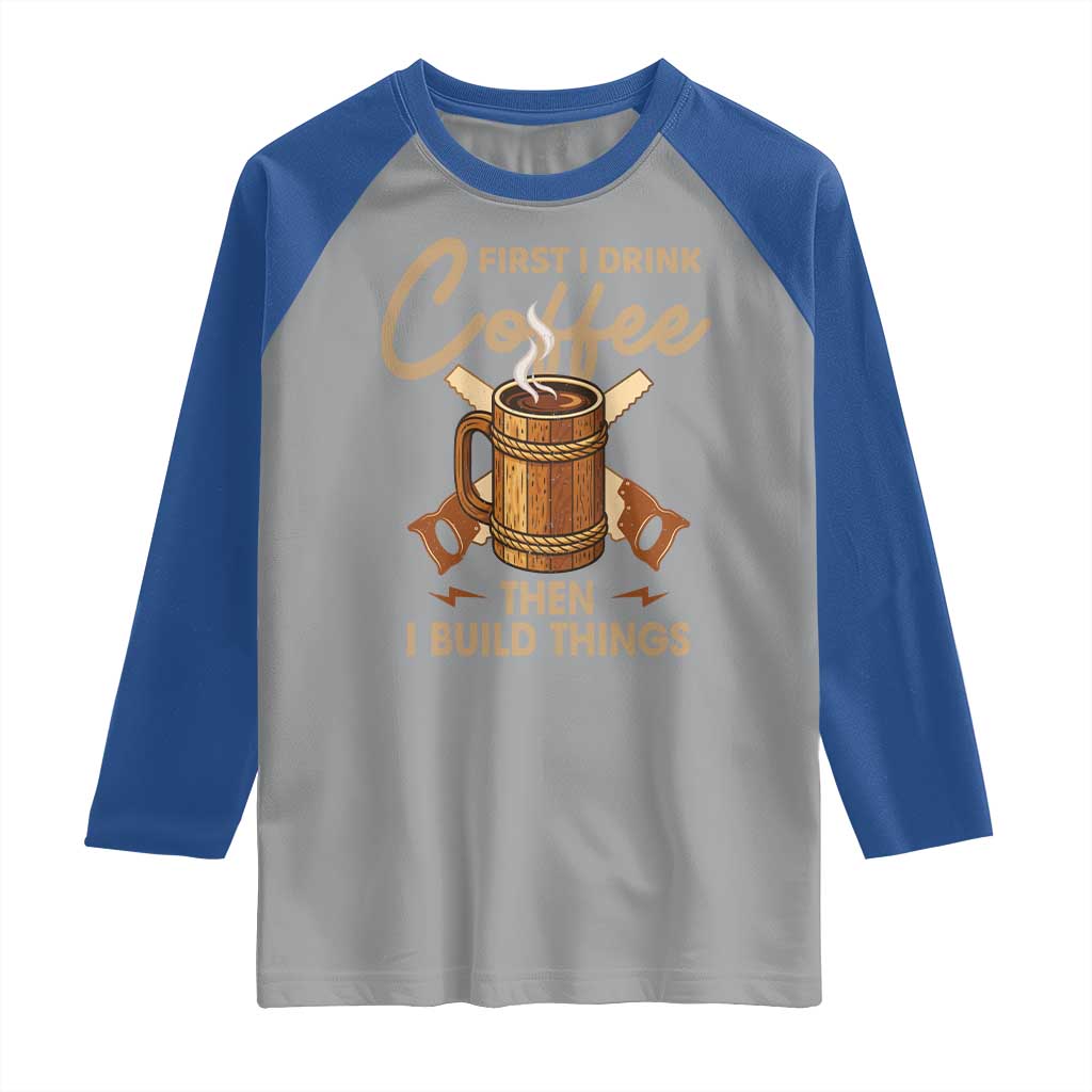 Funny Carpenter Woodworking Raglan Shirt First I Drink Coffe Then I Build Things - Wonder Print Shop