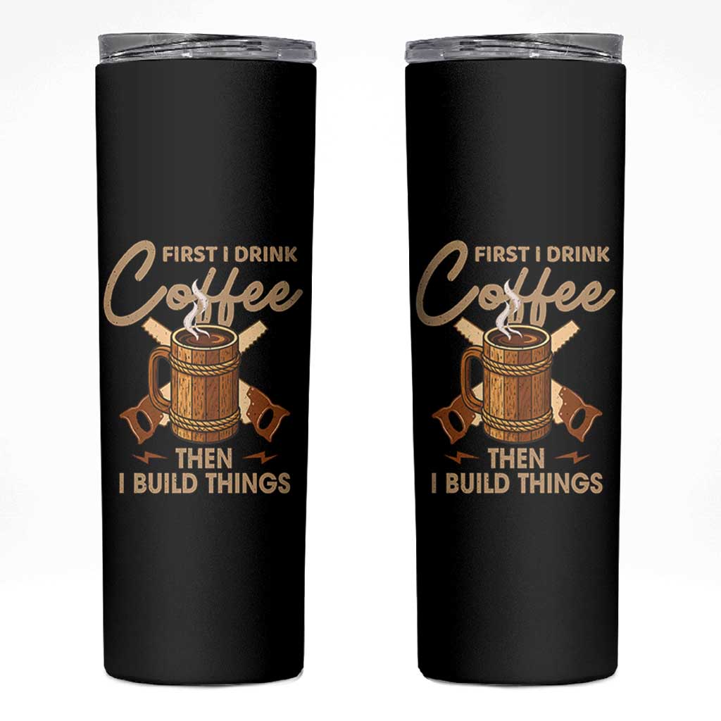 Funny Carpenter Woodworking Skinny Tumbler First I Drink Coffe Then I Build Things - Wonder Print Shop