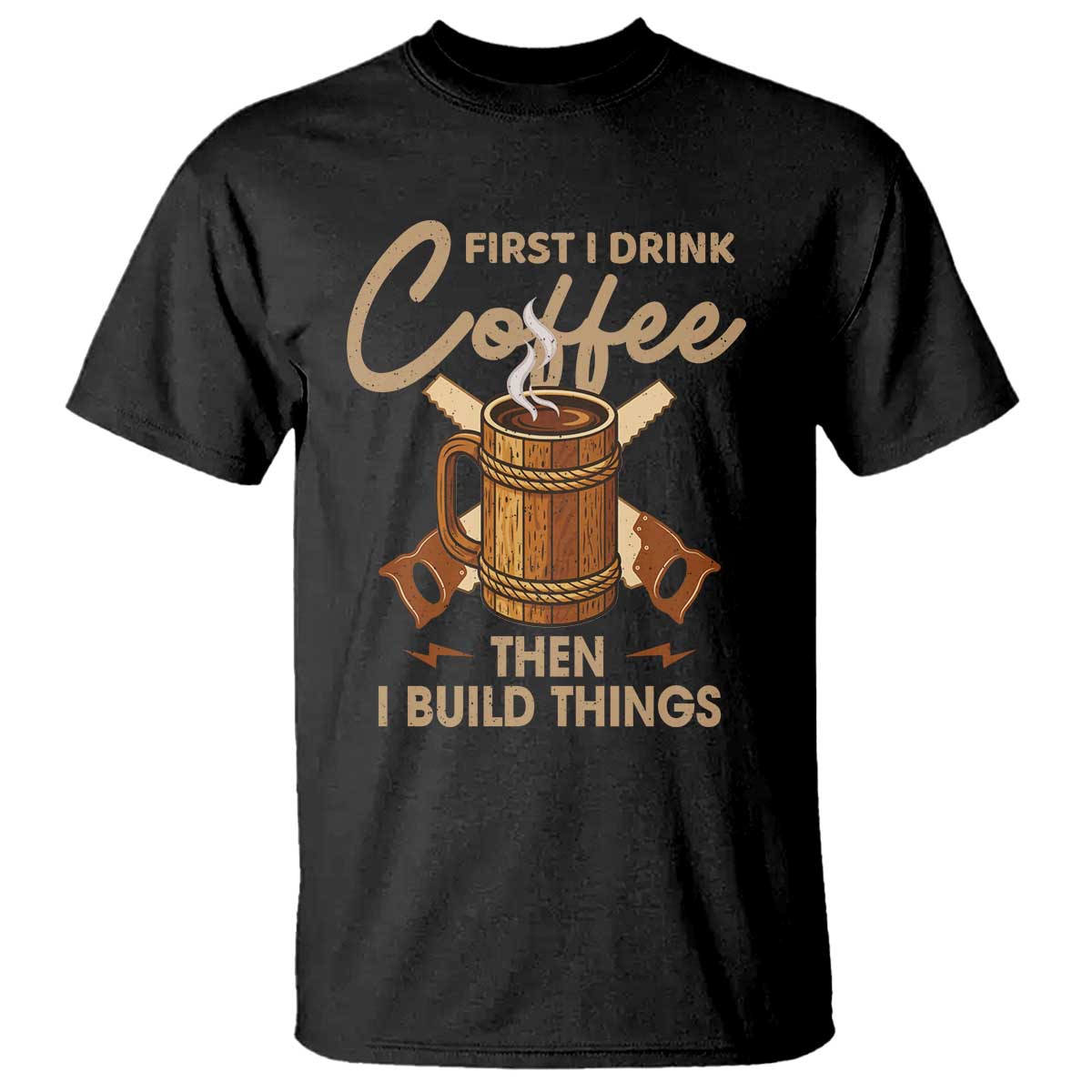 Funny Carpenter Woodworking T Shirt First I Drink Coffe Then I Build Things - Wonder Print Shop