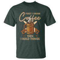 Funny Carpenter Woodworking T Shirt First I Drink Coffe Then I Build Things - Wonder Print Shop