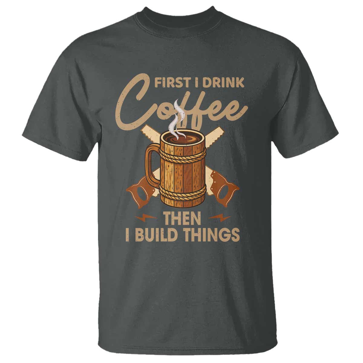 Funny Carpenter Woodworking T Shirt First I Drink Coffe Then I Build Things - Wonder Print Shop