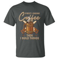 Funny Carpenter Woodworking T Shirt First I Drink Coffe Then I Build Things - Wonder Print Shop