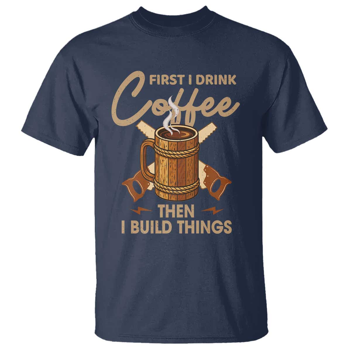 Funny Carpenter Woodworking T Shirt First I Drink Coffe Then I Build Things - Wonder Print Shop