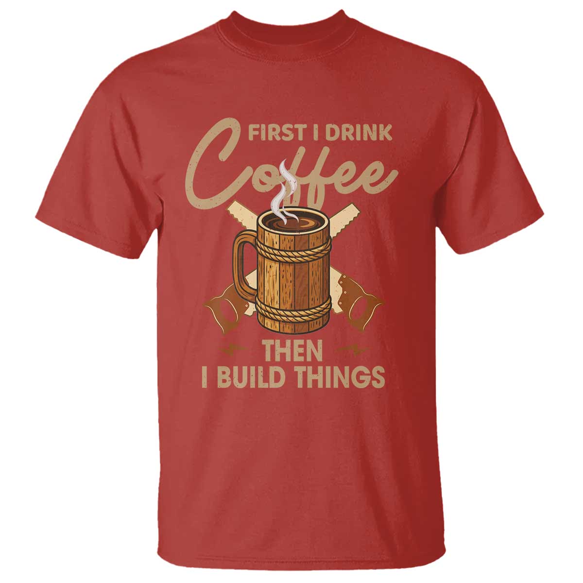 Funny Carpenter Woodworking T Shirt First I Drink Coffe Then I Build Things - Wonder Print Shop