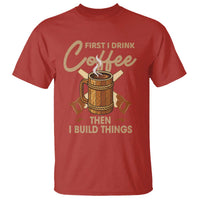 Funny Carpenter Woodworking T Shirt First I Drink Coffe Then I Build Things - Wonder Print Shop