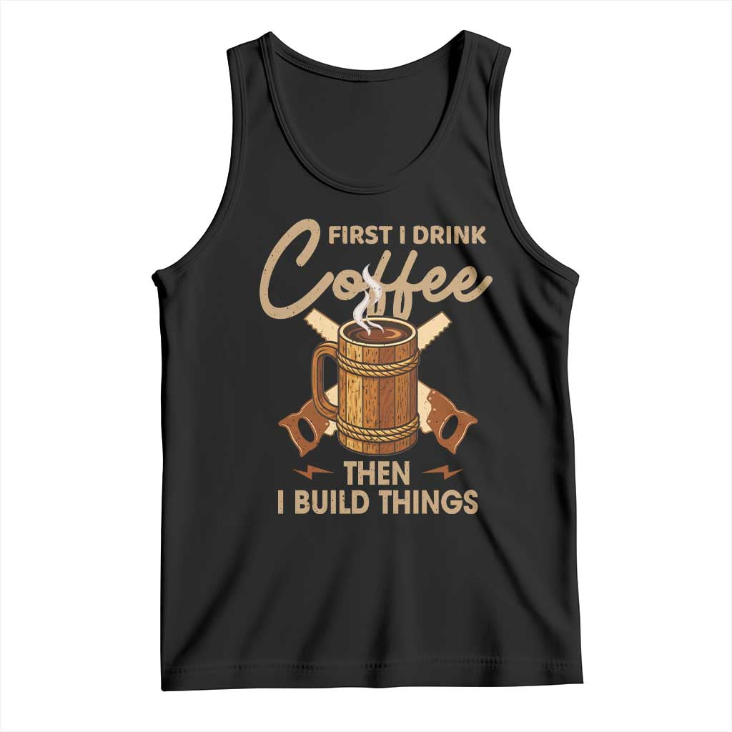 Funny Carpenter Woodworking Tank Top First I Drink Coffe Then I Build Things - Wonder Print Shop