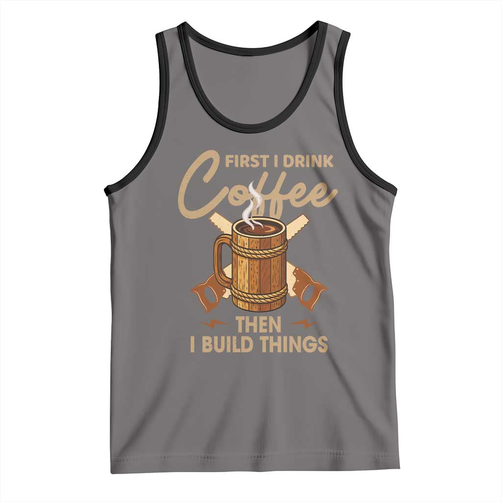 Funny Carpenter Woodworking Tank Top First I Drink Coffe Then I Build Things - Wonder Print Shop