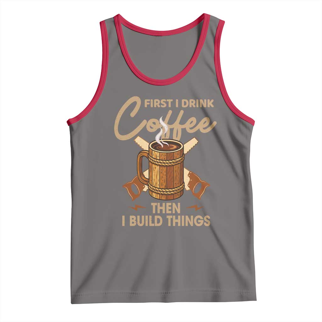 Funny Carpenter Woodworking Tank Top First I Drink Coffe Then I Build Things - Wonder Print Shop