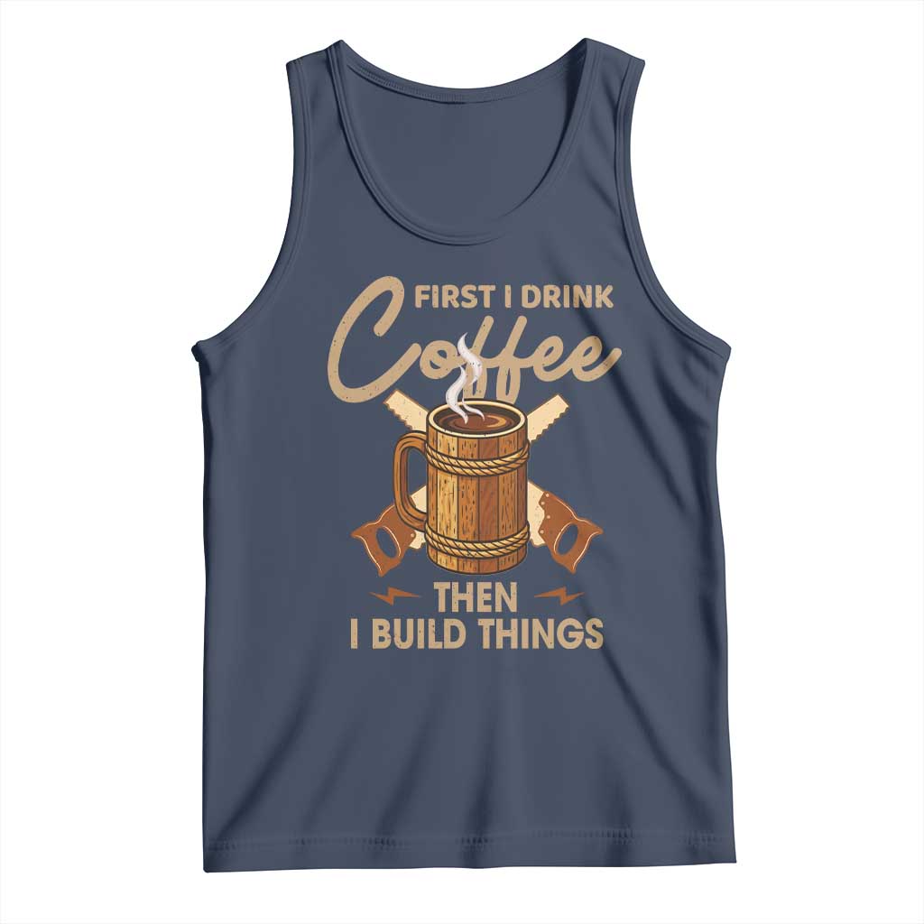 Funny Carpenter Woodworking Tank Top First I Drink Coffe Then I Build Things - Wonder Print Shop