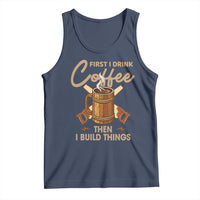 Funny Carpenter Woodworking Tank Top First I Drink Coffe Then I Build Things - Wonder Print Shop
