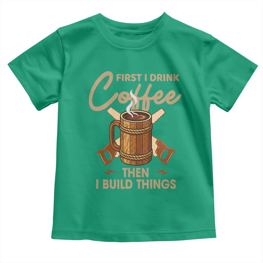 Funny Carpenter Woodworking Toddler T Shirt First I Drink Coffe Then I Build Things - Wonder Print Shop
