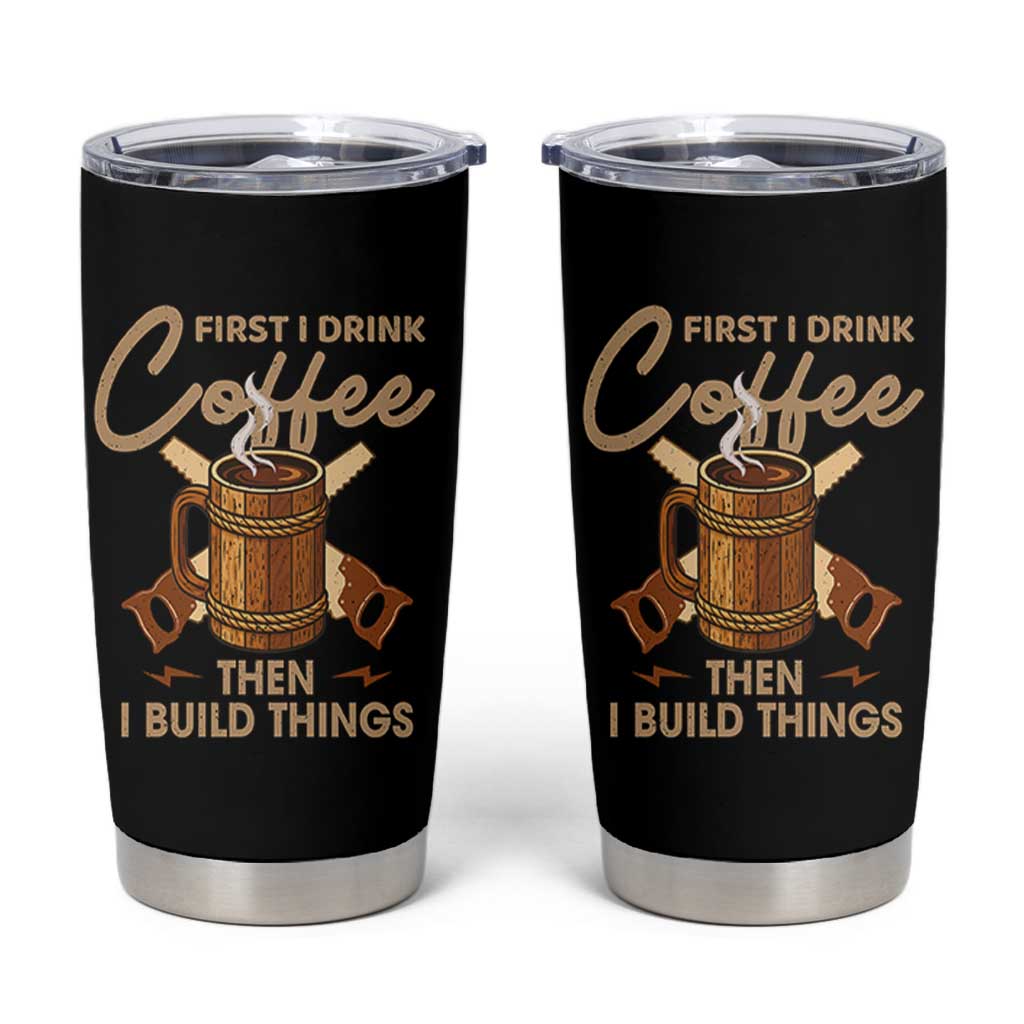 Funny Carpenter Woodworking Tumbler Cup First I Drink Coffe Then I Build Things - Wonder Print Shop