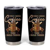 Funny Carpenter Woodworking Tumbler Cup First I Drink Coffe Then I Build Things - Wonder Print Shop