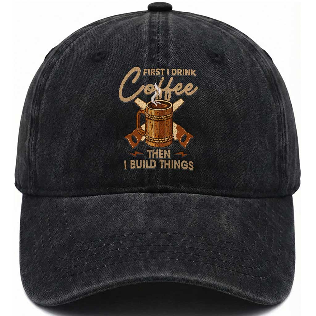 Funny Carpenter Woodworking Washed Cotton Baseball Cap First I Drink Coffe Then I Build Things
