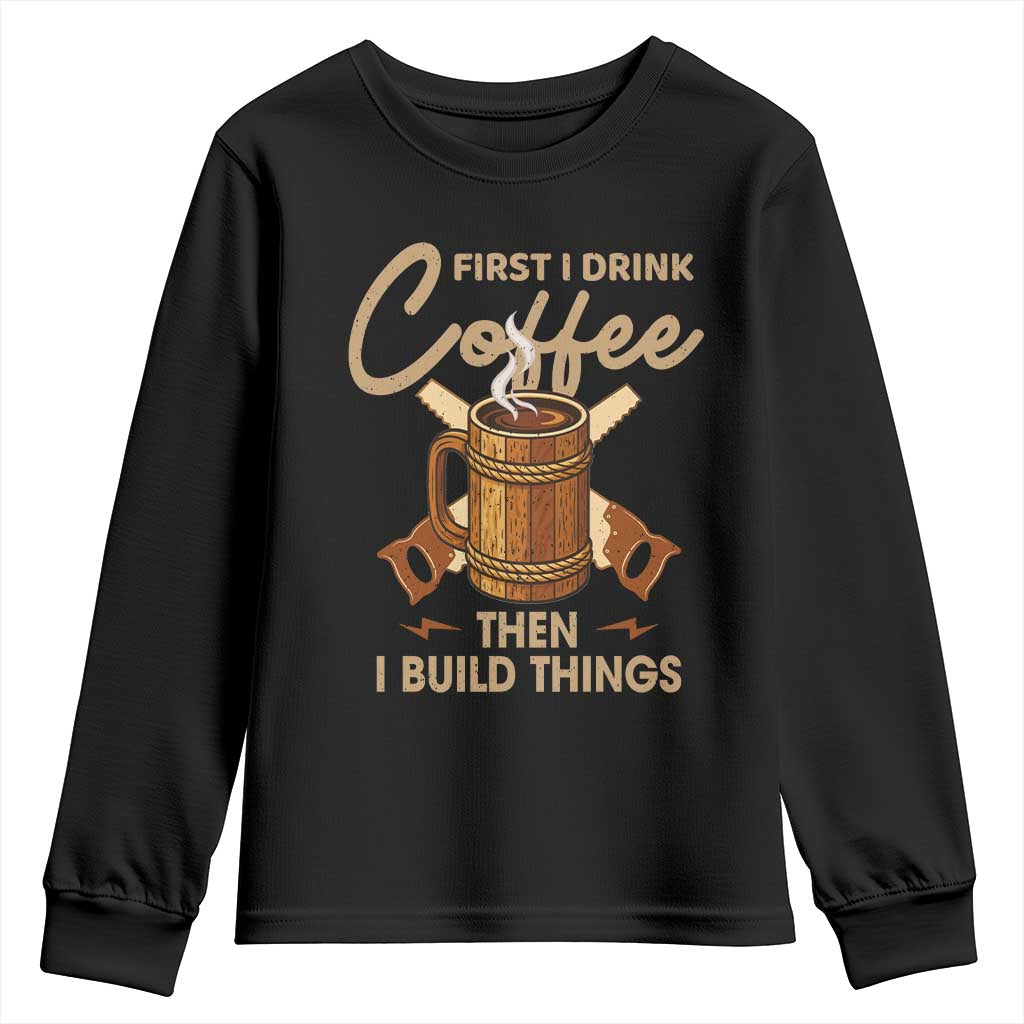 Funny Carpenter Woodworking Youth Sweatshirt First I Drink Coffe Then I Build Things - Wonder Print Shop