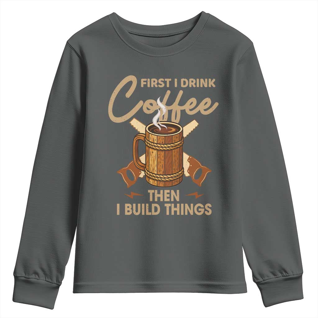 Funny Carpenter Woodworking Youth Sweatshirt First I Drink Coffe Then I Build Things - Wonder Print Shop
