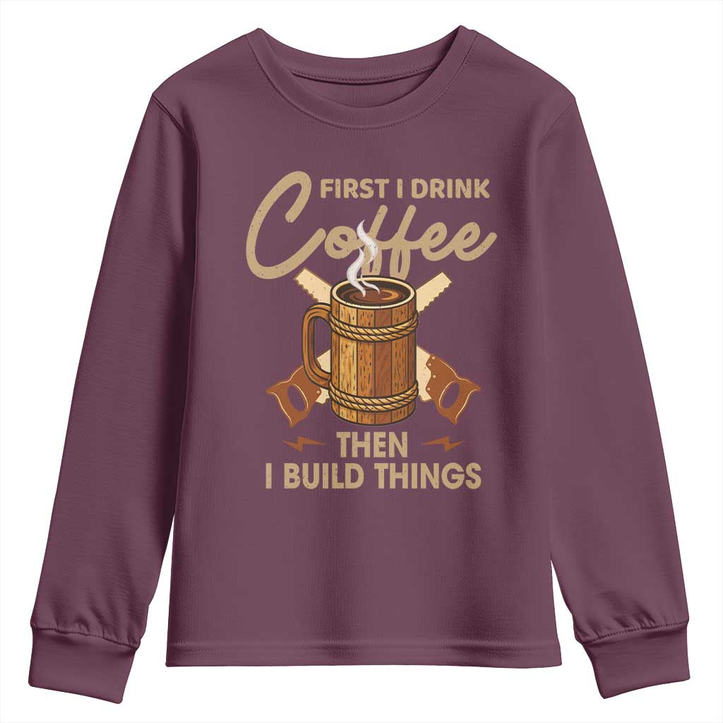 Funny Carpenter Woodworking Youth Sweatshirt First I Drink Coffe Then I Build Things - Wonder Print Shop