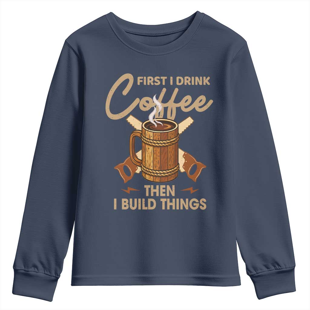 Funny Carpenter Woodworking Youth Sweatshirt First I Drink Coffe Then I Build Things - Wonder Print Shop