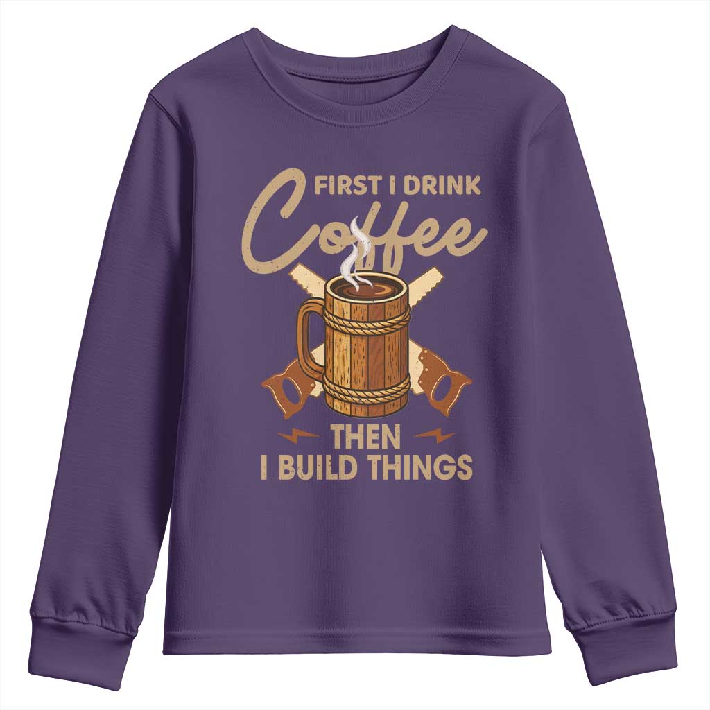 Funny Carpenter Woodworking Youth Sweatshirt First I Drink Coffe Then I Build Things - Wonder Print Shop