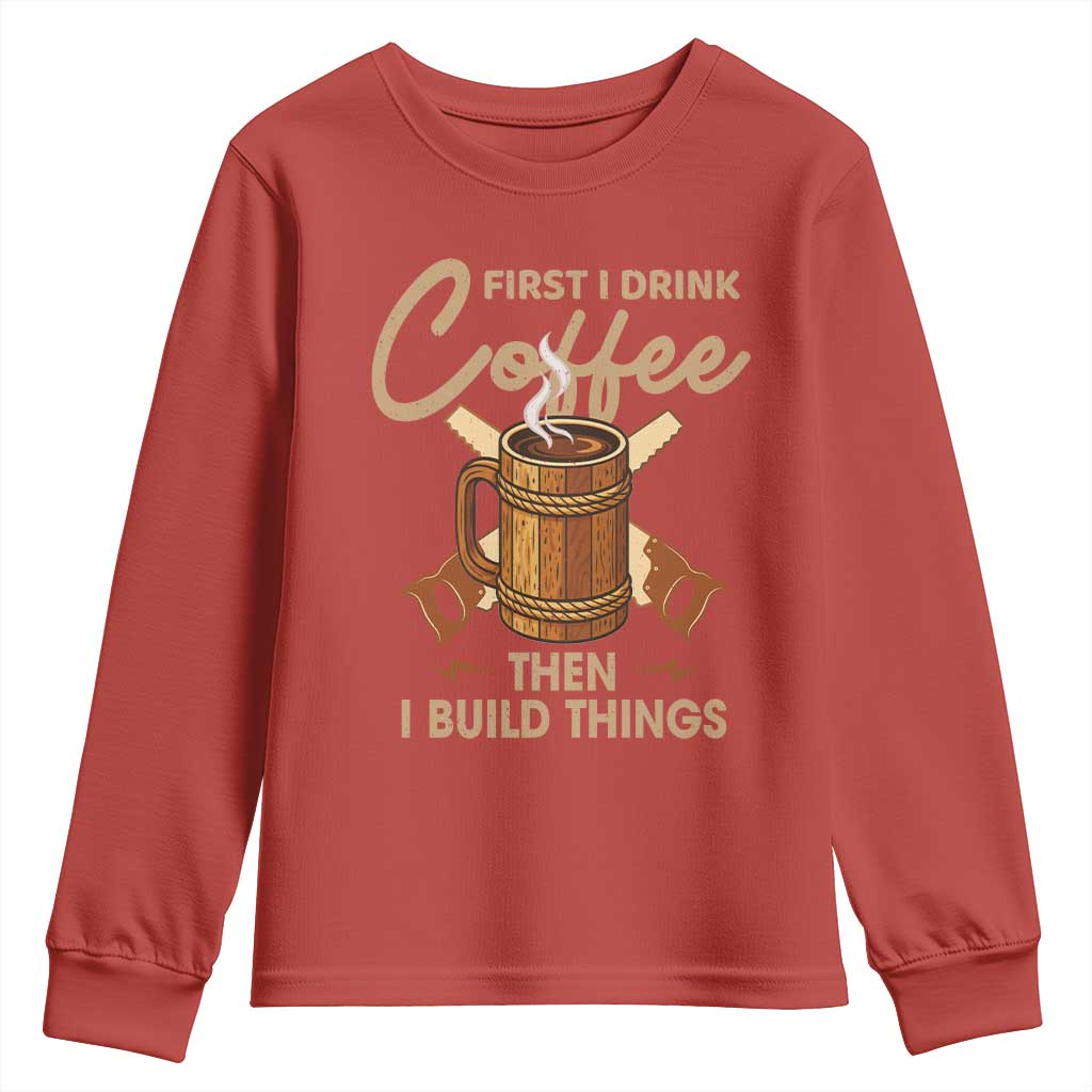 Funny Carpenter Woodworking Youth Sweatshirt First I Drink Coffe Then I Build Things - Wonder Print Shop