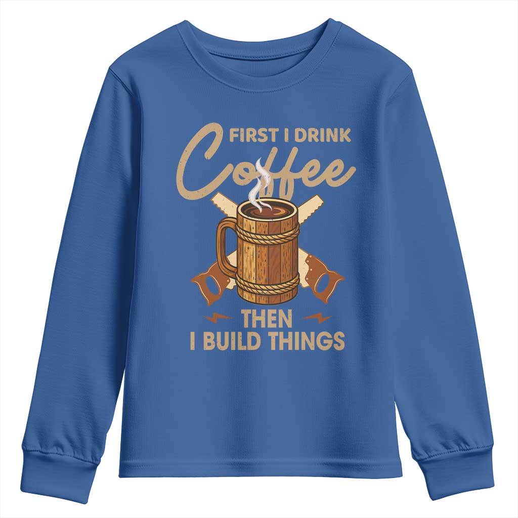Funny Carpenter Woodworking Youth Sweatshirt First I Drink Coffe Then I Build Things - Wonder Print Shop