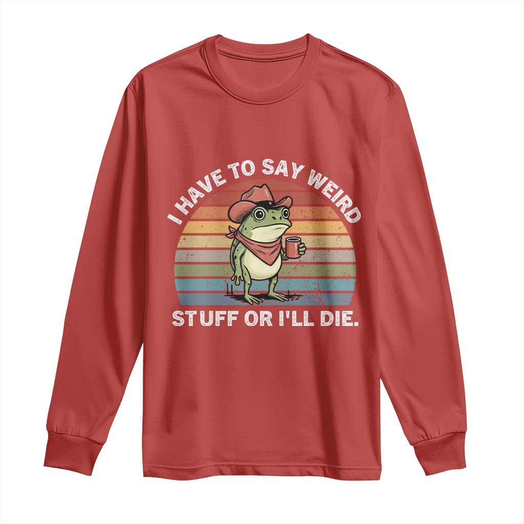 Funny Frog Cowboy Meme Long Sleeve Shirt I Have to Say Weird Stuff Or I Will Die - Wonder Print Shop