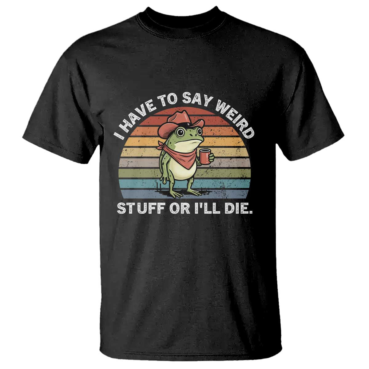 Funny Frog Cowboy Meme T Shirt I Have to Say Weird Stuff Or I Will Die - Wonder Print Shop