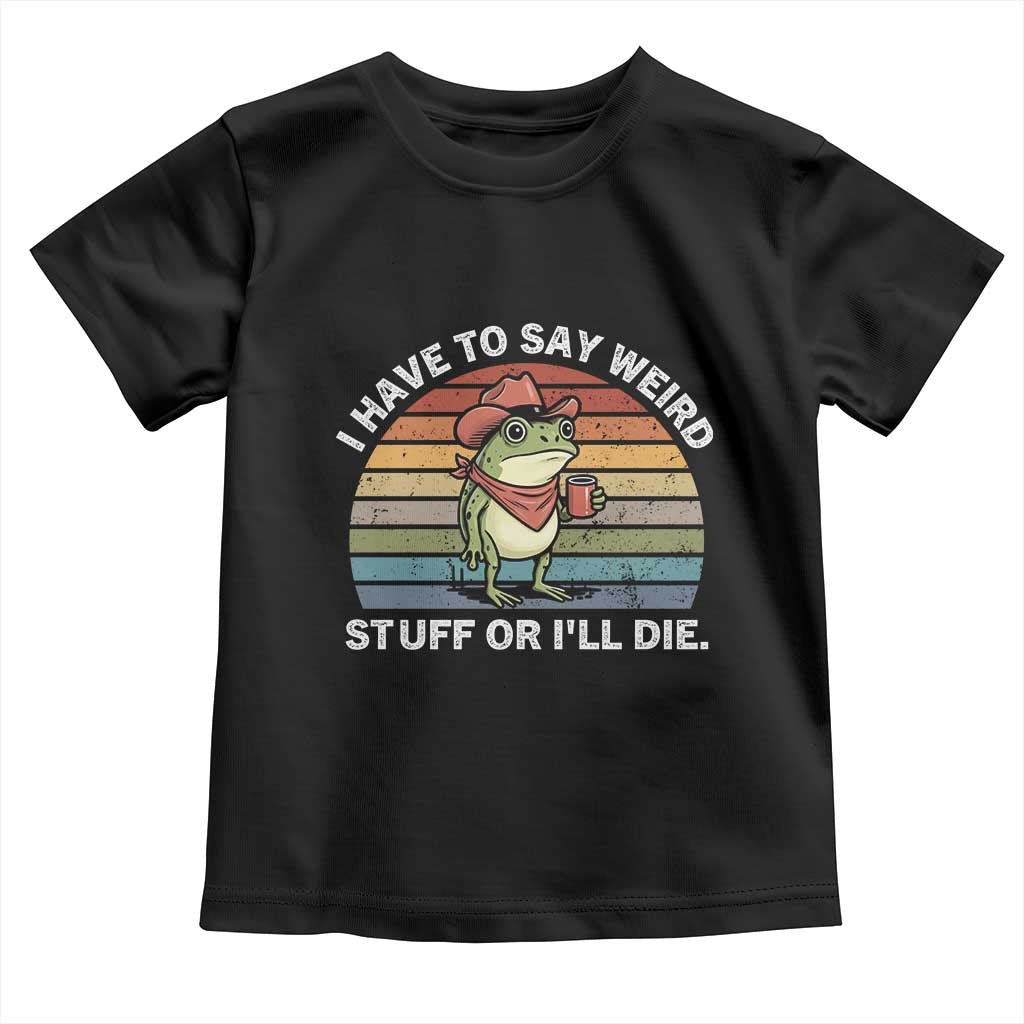 Funny Frog Cowboy Meme Toddler T Shirt I Have to Say Weird Stuff Or I Will Die - Wonder Print Shop