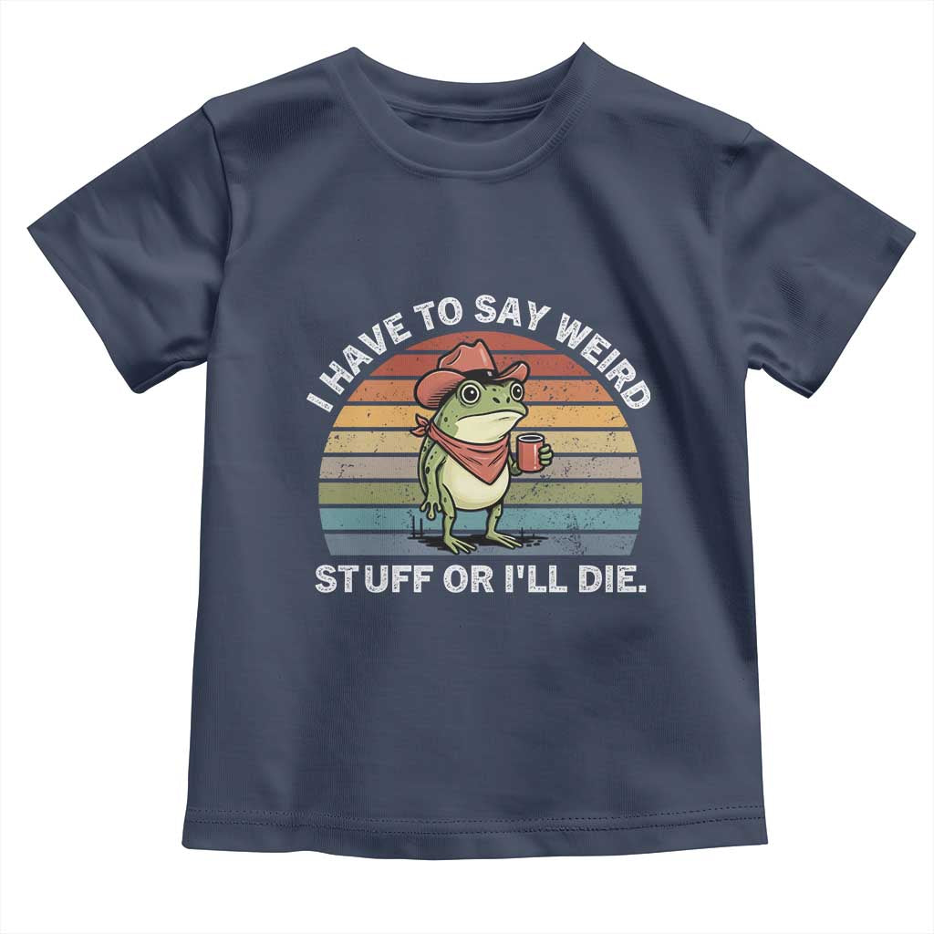 Funny Frog Cowboy Meme Toddler T Shirt I Have to Say Weird Stuff Or I Will Die - Wonder Print Shop