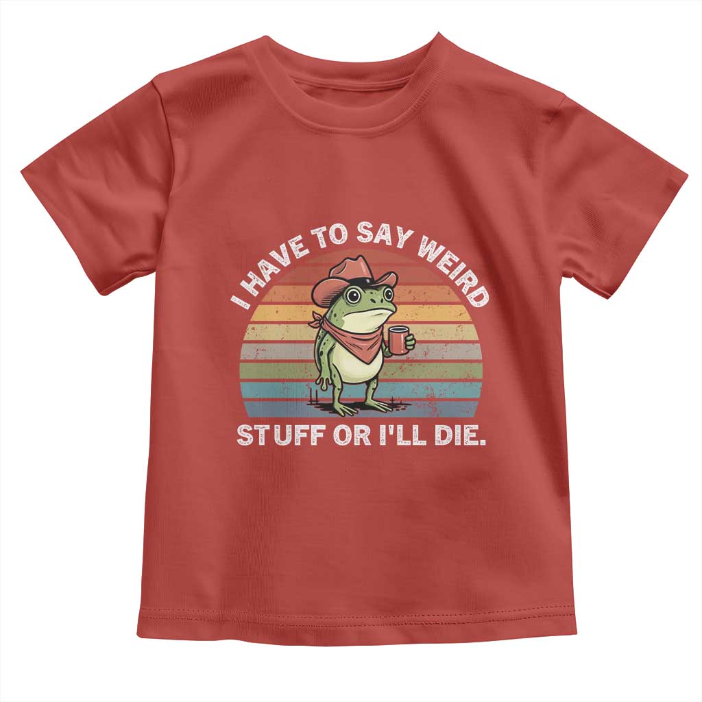 Funny Frog Cowboy Meme Toddler T Shirt I Have to Say Weird Stuff Or I Will Die - Wonder Print Shop