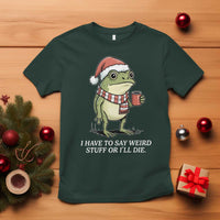 Funny Frog Christmas Meme T Shirt I Have to Say Weird Stuff Or I Will Die - Wonder Print Shop