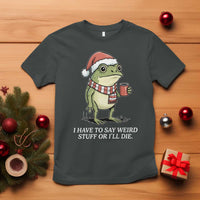 Funny Frog Christmas Meme T Shirt I Have to Say Weird Stuff Or I Will Die - Wonder Print Shop